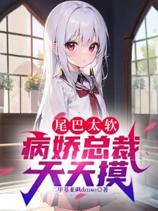 尾巴太软，病娇总裁天天摸